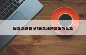 股票涨跌情况?股票涨跌情况怎么算